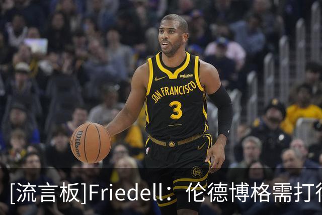 [流言板]Friedell：伦德博格需打得更具侵略性，勇士愿给他时间成长